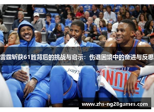 雷霆斩获61胜背后的挑战与启示:伤退困境中的奋进与反思 雷霆斩获61胜背后的挑战与启示:伤退困境中的奋进与反思