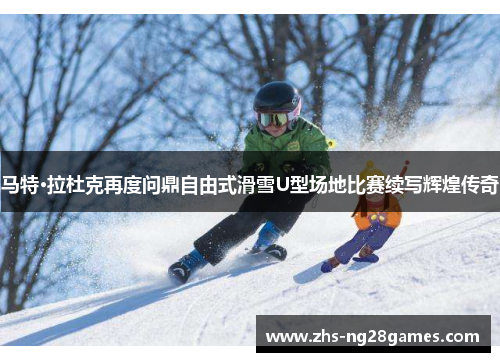 马特·拉杜克再度问鼎自由式滑雪U型场地比赛续写辉煌传奇