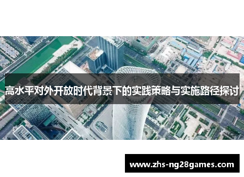 高水平对外开放时代背景下的实践策略与实施路径探讨 高水平对外开放时代背景下的实践策略与实施路径探讨