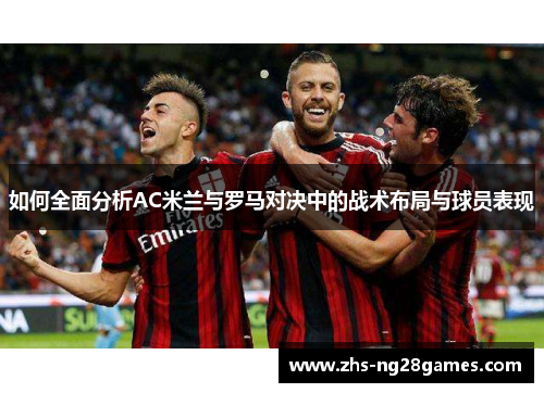 如何全面分析AC米兰与罗马对决中的战术布局与球员表现