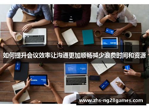 如何提升会议效率让沟通更加顺畅减少浪费时间和资源