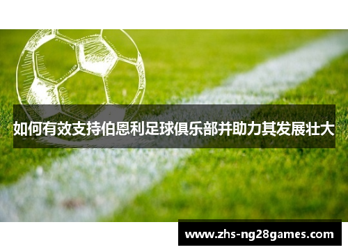 如何有效支持伯恩利足球俱乐部并助力其发展壮大 如何有效支持伯恩利足球俱乐部并助力其发展壮大