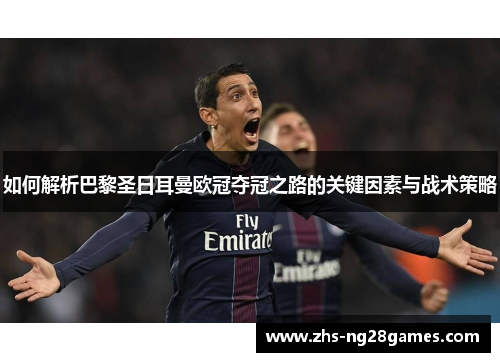 如何解析巴黎圣日耳曼欧冠夺冠之路的关键因素与战术策略