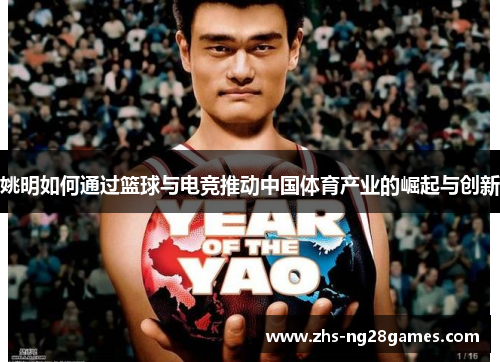 姚明如何通过篮球与电竞推动中国体育产业的崛起与创新 姚明如何通过篮球与电竞推动中国体育产业的崛起与创新