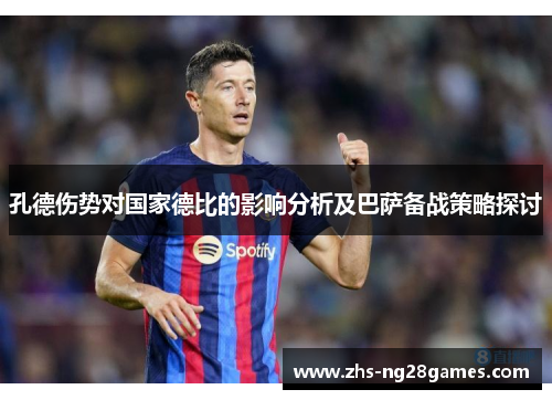孔德伤势对国家德比的影响分析及巴萨备战策略探讨