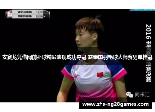 安赛龙凭借网前扑球精彩表现成功夺冠 获泰国羽毛球大师赛男单桂冠