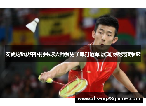 安赛龙斩获中国羽毛球大师赛男子单打冠军 展现顶级竞技状态