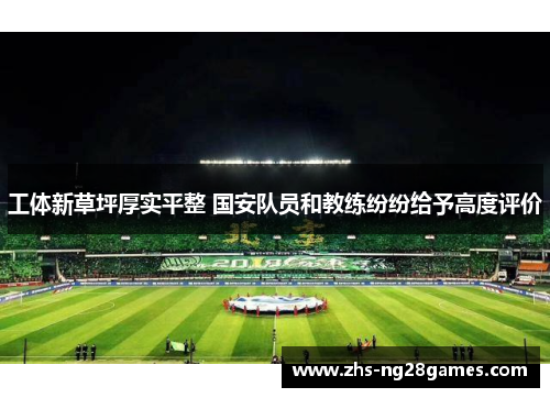 工体新草坪厚实平整 国安队员和教练纷纷给予高度评价