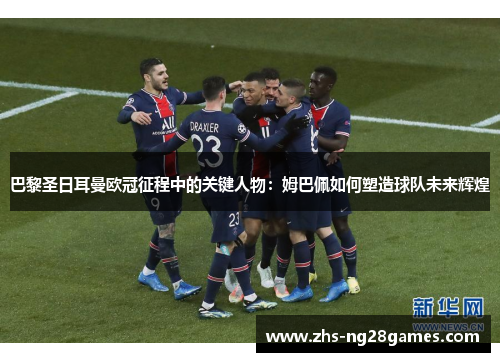 巴黎圣日耳曼欧冠征程中的关键人物:姆巴佩如何塑造球队未来辉煌 巴黎圣日耳曼欧冠征程中的关键人物:姆巴佩如何塑造球队未来辉煌