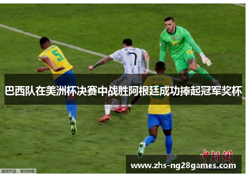 巴西队在美洲杯决赛中战胜阿根廷成功捧起冠军奖杯 巴西队在美洲杯决赛中战胜阿根廷成功捧起冠军奖杯