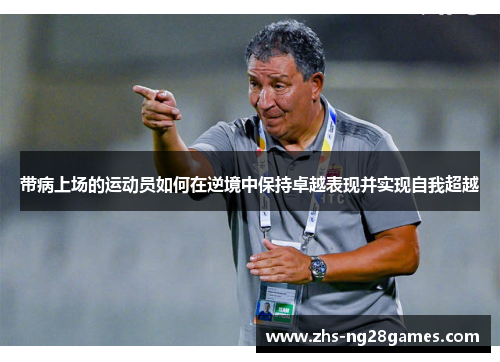 带病上场的运动员如何在逆境中保持卓越表现并实现自我超越 带病上场的运动员如何在逆境中保持卓越表现并实现自我超越