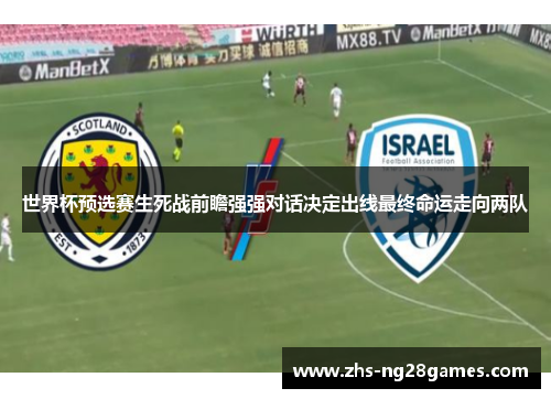 世界杯预选赛生死战前瞻强强对话决定出线最终命运走向两队 世界杯预选赛生死战前瞻强强对话决定出线最终命运走向两队