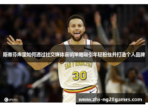斯蒂芬库里如何通过社交媒体营销策略吸引年轻粉丝并打造个人品牌 斯蒂芬库里如何通过社交媒体营销策略吸引年轻粉丝并打造个人品牌