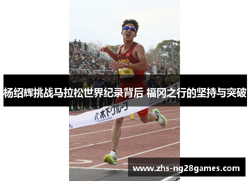 杨绍辉挑战马拉松世界纪录背后 福冈之行的坚持与突破
