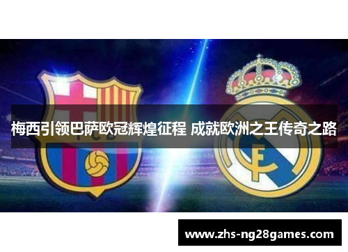 梅西引领巴萨欧冠辉煌征程 成就欧洲之王传奇之路 梅西引领巴萨欧冠辉煌征程 成就欧洲之王传奇之路