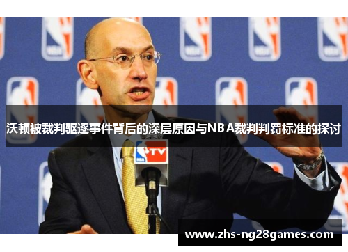 沃顿被裁判驱逐事件背后的深层原因与NBA裁判判罚标准的探讨 沃顿被裁判驱逐事件背后的深层原因与NBA裁判判罚标准的探讨