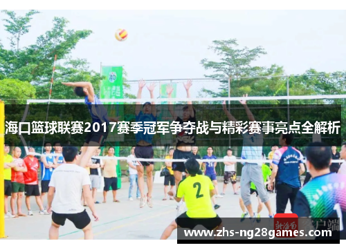 海口篮球联赛2017赛季冠军争夺战与精彩赛事亮点全解析 海口篮球联赛2017赛季冠军争夺战与精彩赛事亮点全解析