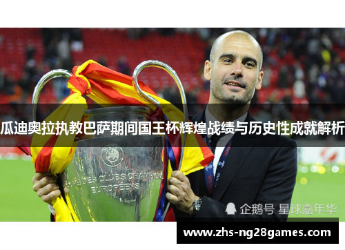 瓜迪奥拉执教巴萨期间国王杯辉煌战绩与历史性成就解析