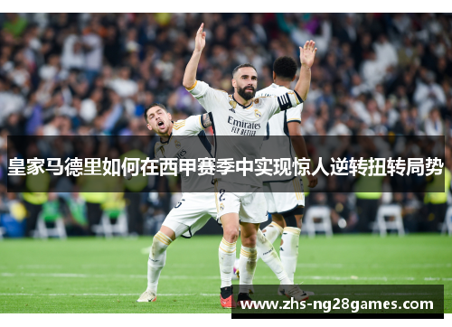 皇家马德里如何在西甲赛季中实现惊人逆转扭转局势 皇家马德里如何在西甲赛季中实现惊人逆转扭转局势