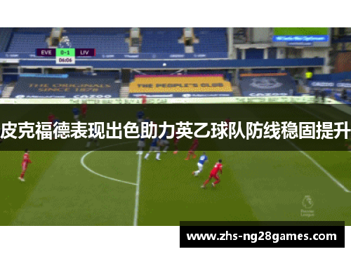 皮克福德表现出色助力英乙球队防线稳固提升