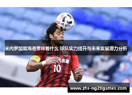 米内罗加盟海港意味着什么 球队实力提升与未来发展潜力分析