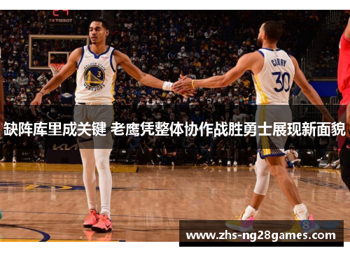 缺阵库里成关键 老鹰凭整体协作战胜勇士展现新面貌