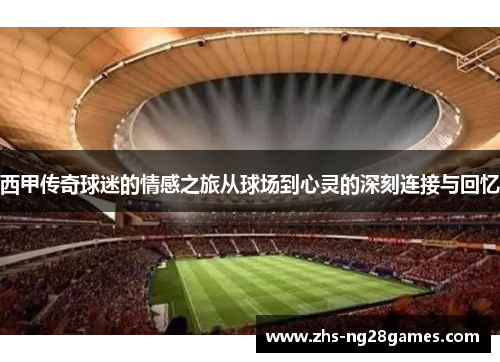 西甲传奇球迷的情感之旅从球场到心灵的深刻连接与回忆